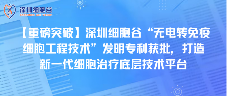【重磅突破】深圳z6com时凯集团“无电转免疫细胞工程技术”发明专利获批，打造新一代细胞治疗底层技术平台